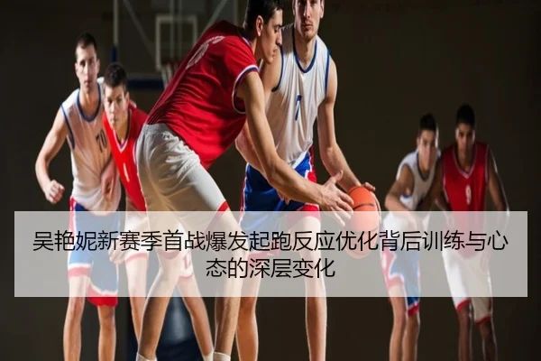 吴艳妮新赛季首战爆发起跑反应优化背后训练与心态的深层变化