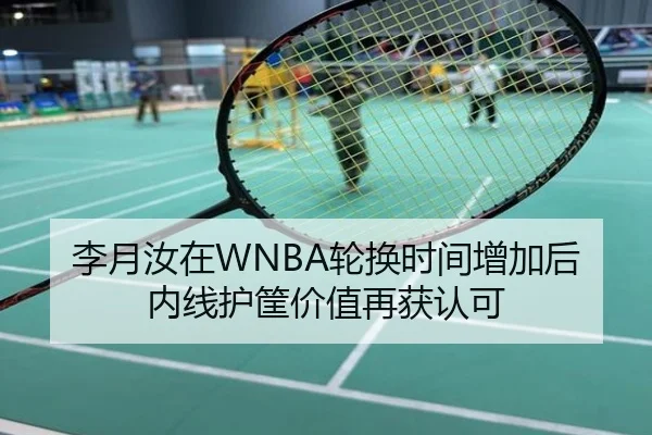 李月汝在WNBA轮换时间增加后内线护筐价值再获认可